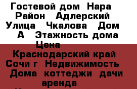 Гостевой дом “Нара“ › Район ­ Адлерский › Улица ­ Чкалова › Дом ­ 38 А › Этажность дома ­ 4 › Цена ­ 1000-4000 - Краснодарский край, Сочи г. Недвижимость » Дома, коттеджи, дачи аренда   . Краснодарский край